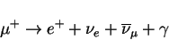 \begin{displaymath}
\mu^+ \rightarrow e^+ +\nu_e + \overline{\nu}_\mu + \gamma
\end{displaymath}