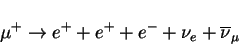 \begin{displaymath}
\mu^+ \rightarrow e^+ + e^+ + e^- +\nu_e + \overline{\nu}_\mu
\end{displaymath}